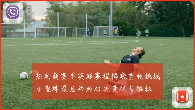 热刺新赛季英超赛程揭晓首轮挑战小蜜蜂最后两轮对决曼联与维拉