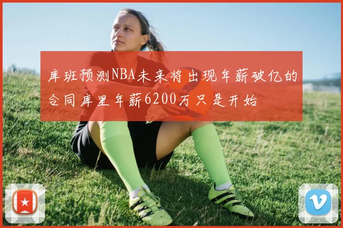 库班预测NBA未来将出现年薪破亿的合同库里年薪6200万只是开始