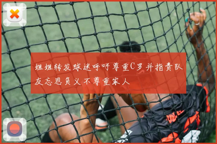 姐姐转发球迷呼吁尊重C罗并指责队友忘恩负义不尊重家人