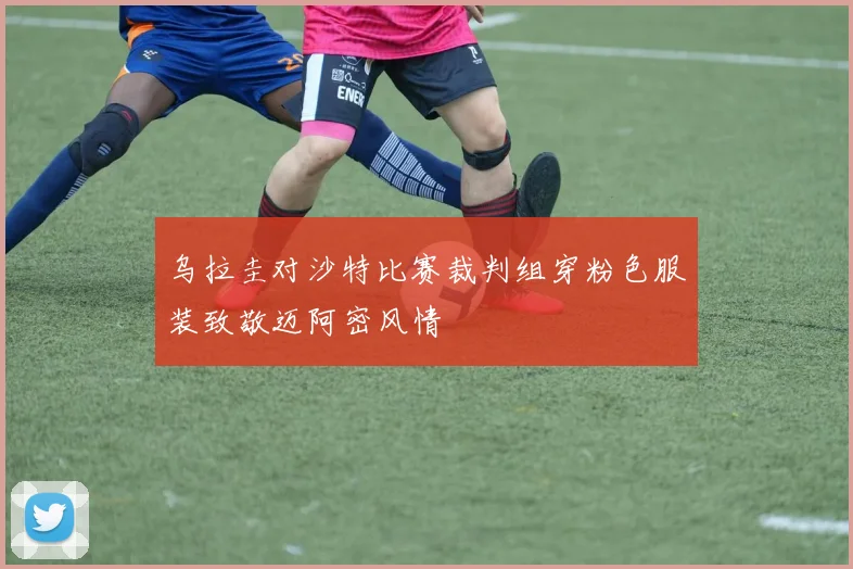 乌拉圭对沙特比赛裁判组穿粉色服装致敬迈阿密风情