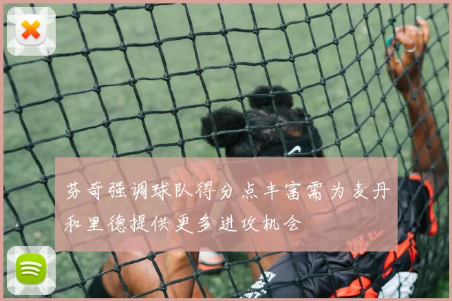 芬奇强调球队得分点丰富需为麦丹和里德提供更多进攻机会