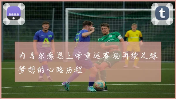 内马尔感恩上帝重返赛场再续足球梦想的心路历程