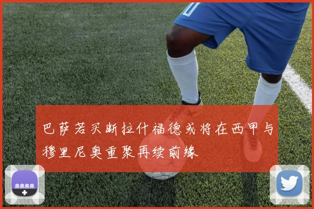 巴萨若买断拉什福德或将在西甲与穆里尼奥重聚再续前缘