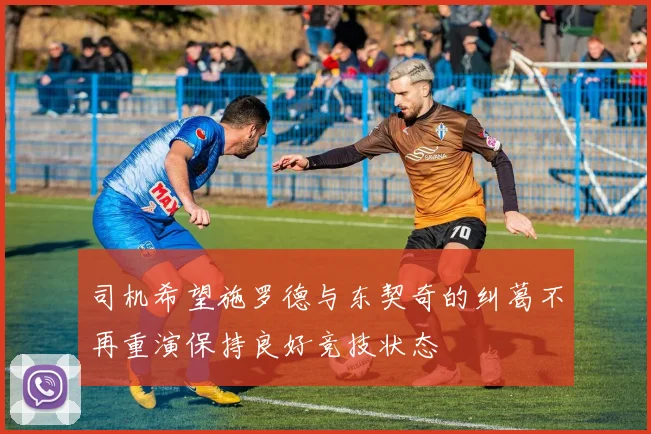司机希望施罗德与东契奇的纠葛不再重演保持良好竞技状态