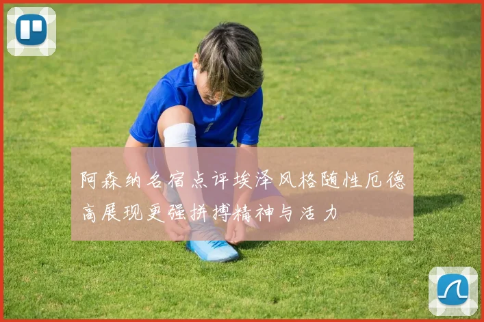 阿森纳名宿点评埃泽风格随性厄德高展现更强拼搏精神与活力