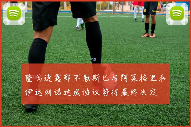 隆戈透露那不勒斯已与阿莱格里和伊达利诺达成协议静待最终决定
