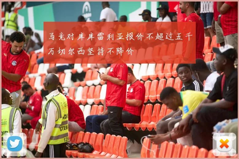 马竞对库库雷利亚报价不超过五千万切尔西坚持不降价