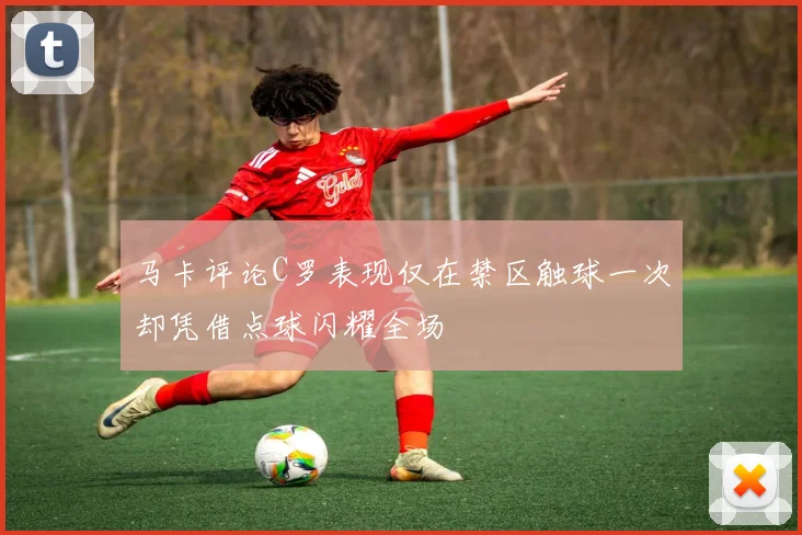 马卡评论C罗表现仅在禁区触球一次却凭借点球闪耀全场