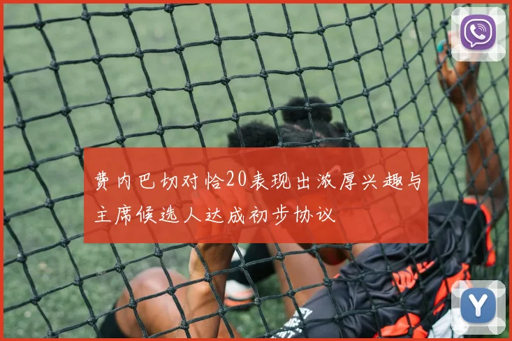 费内巴切对恰20表现出浓厚兴趣与主席候选人达成初步协议