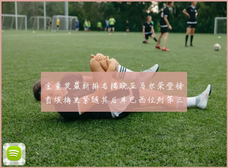 金童奖最新排名揭晓亚马尔荣登榜首埃梅里紧随其后库巴西位列第三